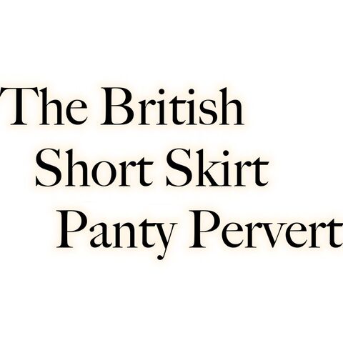 The British Short Skirt Panty Pervert